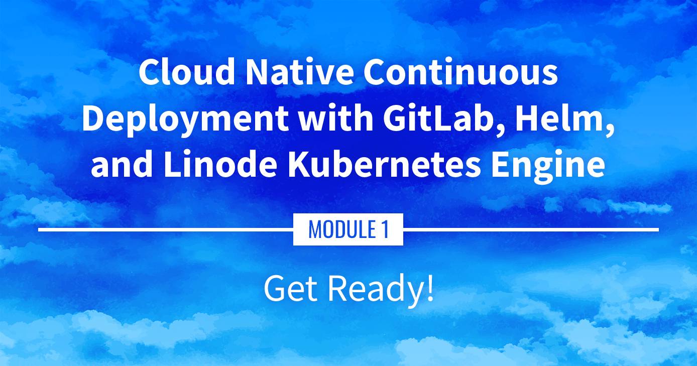 Cloud Native Continuous Deployment with GitLab, Helm, and Linode Kubernetes Engine: Get Ready Cloud Native Continuous Deployment with GitLab, Helm, and Linode Kubernetes Engine: Get Ready